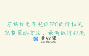 万相台无界超低PPC低价扫流完整策略方法，最新低价扫流