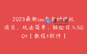 2023最新cpa全自动挂机项目,玩法简单,轻松日入500+【教程+软件】