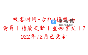 极客时间-专栏+视频svip会员|持续更新|重磅首发|2022年12月已更新