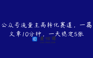 公众号流量主高转化赛道，一篇文章10分钟，一天稳定5张
