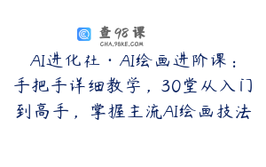 AI进化社·AI绘画进阶课：手把手详细教学，30堂从入门到高手，掌握主流AI绘画技法