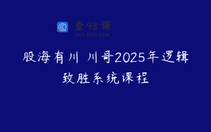 股海有川 川哥2025年逻辑致胜系统课程