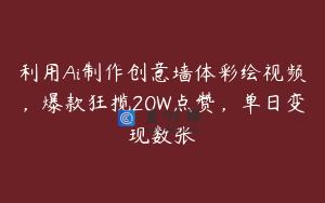 利用Ai制作创意墙体彩绘视频，爆款狂揽20W点赞，单日变现数张