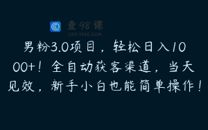 男粉3.0项目，轻松日入1000+！全自动获客渠道，当天见效，新手小白也能简单操作！