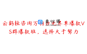 云鹤轻咨询万相台无界单爆款VS群爆款班，选择大于努力