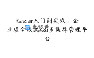Rancher入门到实战：企业级全栈式K8s多集群管理平台