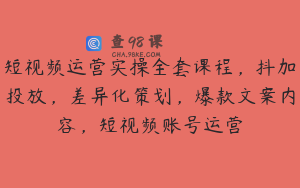 短视频运营实操全套课程，抖加投放，差异化策划，爆款文案内容，短视频账号运营