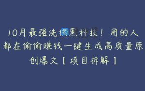 10月最强洗稿黑科技！用的人都在偷偷赚钱一键生成高质量原创爆文【项目拆解】
