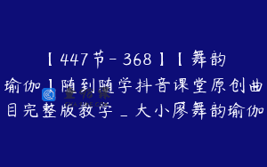 【447节-￥368】【舞韵瑜伽】随到随学抖音课堂原创曲目完整版教学_大小廖舞韵瑜伽