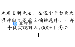 老项目新玩法,在这个平台卖天涯神贴才是最正确的选择,一部手机实现日入1000+【揭秘】