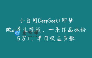 小白用DeepSeek+即梦做ai养生视频，一条作品涨粉5万+，单日收益多张