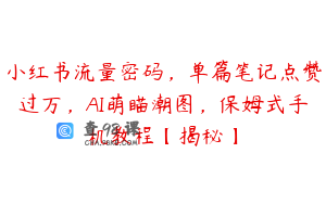 小红书流量密码，单篇笔记点赞过万，AI萌瞄潮图，保姆式手机教程【揭秘】