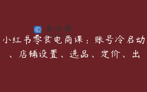 小红书零食电商课：账号冷启动、店铺设置、选品、定价、出