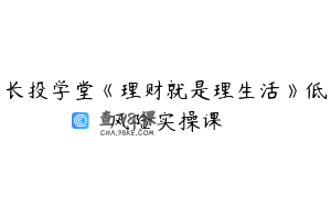 长投学堂《理财就是理生活》低风险实操课