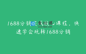 1688分销实战核心课程，快速学会玩转1688分销