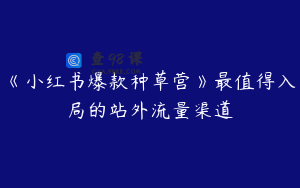 《小红书爆款种草营》最值得入局的站外流量渠道