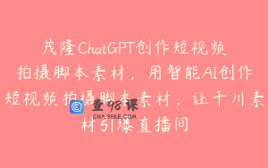 茂隆ChatGPT创作短视频拍摄脚本素材，用智能AI创作短视频拍摄脚本素材，让千川素材引爆直播间