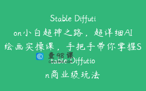 Stable Diffution小白超神之路，超详细AI绘画实操课，手把手带你掌握Stable Diffution商业级玩法