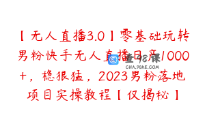 【无人直播3.0】零基础玩转男粉快手无人直播日产1000+，稳狠猛，2023男粉落地项目实操教程【仅揭秘】