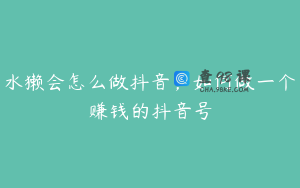 水獭会怎么做抖音，如何做一个赚钱的抖音号