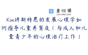 Kim讲斯特恩的发展心理学如何指导儿童养育及「与成人和儿童青少年的心理治疗工作」