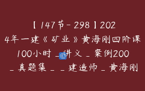 【147节-￥298】2024年一建《矿业》黄海刚四阶课100小时_讲义_案例200_真题集__建造师_黄海刚