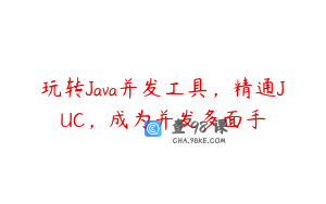 玩转Java并发工具，精通JUC，成为并发多面手