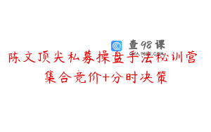 陈文顶尖私募操盘手法秘训营 集合竞价+分时决策