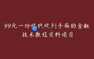 99元一份收钱收到手麻的金融技术教程资料项目