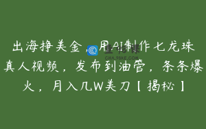 出海挣美金，用AI制作七龙珠真人视频，发布到油管，条条爆火，月入几W美刀【揭秘】