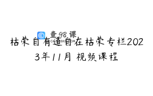 枯荣自有道自在枯荣专栏2023年11月 视频课程