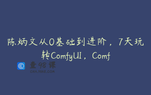 陈炳文从0基础到进阶，7天玩转ComfyUI，Comf