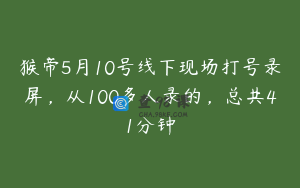 猴帝5月10号线下现场打号录屏，从100多人录的，总共41分钟