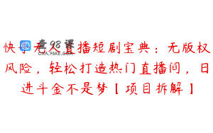 快手无人直播短剧宝典:无版权风险,轻松打造热门直播间,日进斗金不是梦【项目拆解】