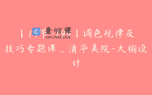 【14节-199】调色规律及技巧专题课_清华美院-大桐设计