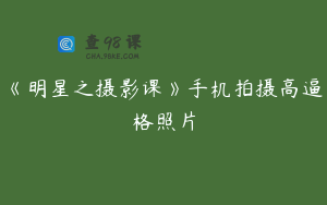 《明星之摄影课》手机拍摄高逼格照片