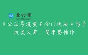 《公众号流量主冷门玩法》写手机类文章，简单易操作