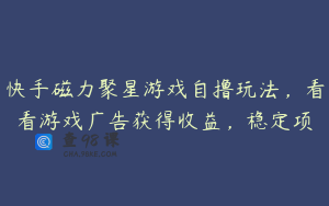 快手磁力聚星游戏自撸玩法，看看游戏广告获得收益，稳定项
