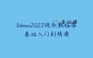 3dmax2022视频教程零基础入门到精通