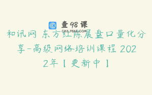 和讯网–东方红陈晨盘口量化分享-高级网络培训课程 2022年【更新中】