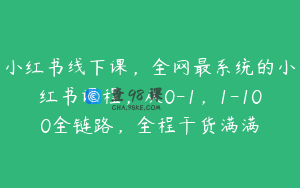 小红书线下课，全网最系统的小红书课程，从0-1，1-100全链路，全程干货满满