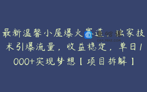 最新温馨小屋爆火赛道，独家技术引爆流量，收益稳定，单日1000+实现梦想【项目拆解】