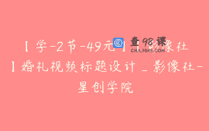 【学-2节-49元】【影像社】婚礼视频标题设计_影像社-星创学院