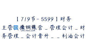 【719节-￥5599】财务主管实操训练营_管理会计_财务管理_会计晋升__利涵会计
