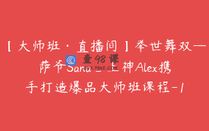 【大师班·直播间】举世舞双—萨爷Sana_上神Alex携手打造爆品大师班课程-1