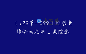 【129节-￥599】阿哲老师绘画九讲_美院张