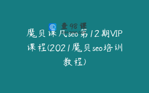 魔贝课凡seo第12期VIP课程(2021魔贝seo培训教程)