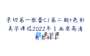 亲切第一张蕾C1第二期+色彩美学课程2022年【画质高清有素材】