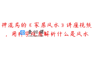神混局的《家居风水》讲座视频，用科学视角解析什么是风水
