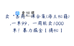 卖“杏商”课合集(海王秘籍),一单99，一周能卖1000单！暴力掘金【揭秘】